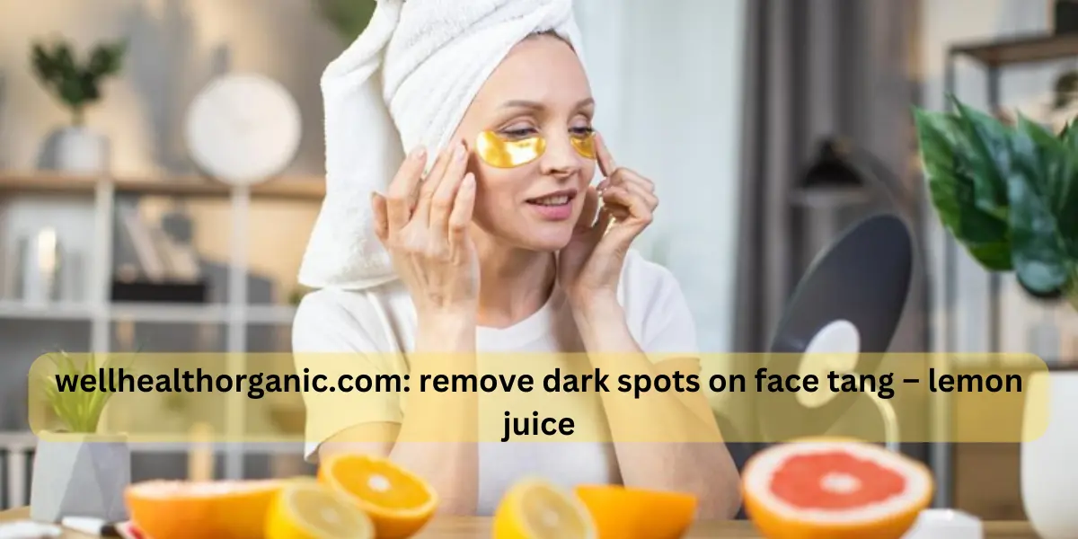 wellhealthorganic.com : remove dark spots on face tang - lemon juice